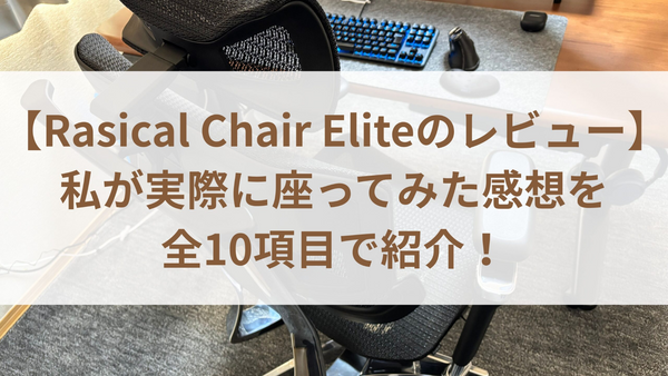 【Rasical Chair Eliteのレビュー】私が実際に座ってみた感想を全10項目で紹介！