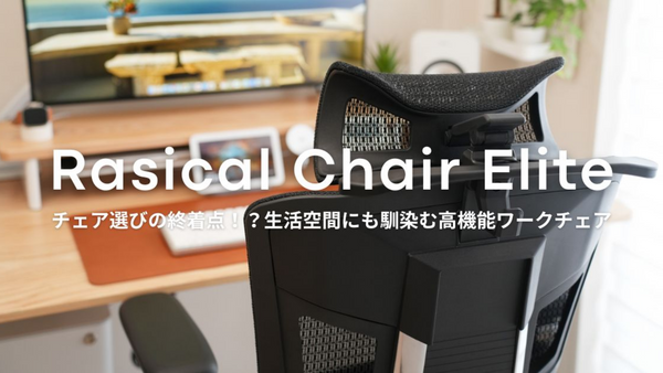 チェア選びの終着点！？『Rasical Chair Elite』レビュー｜生活空間にも馴染む高機能ワークチェア